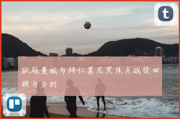 欧冠曼城与拜仁慕尼黑焦点战役回顾与分析