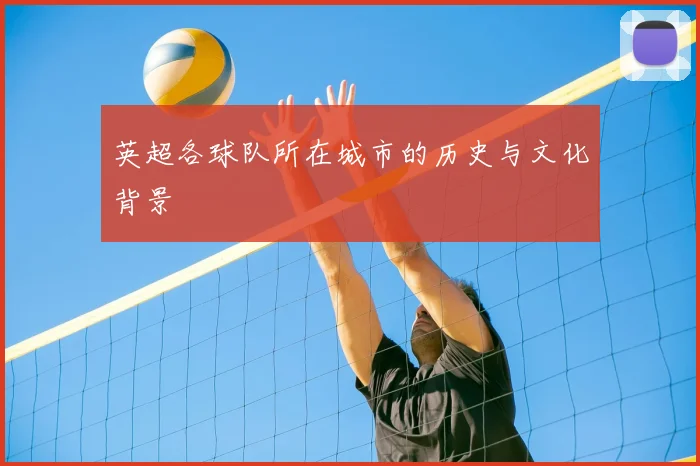 英超各球队所在城市的历史与文化背景