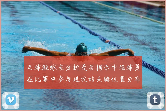 足球触球点分析是否揭示中场球员在比赛中参与进攻的关键位置分布