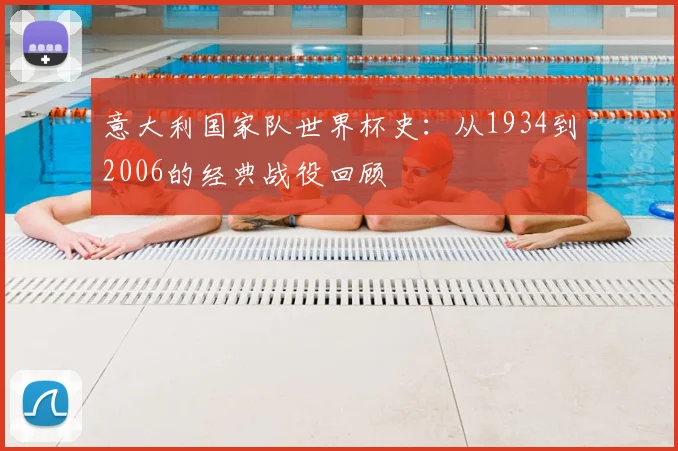 意大利国家队世界杯史：从1934到2006的经典战役回顾